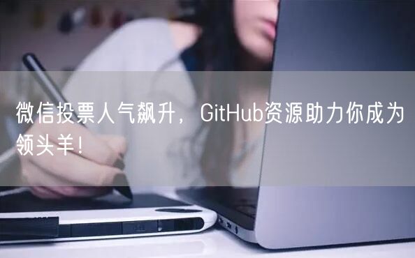 微信投票人气飙升,GitHub资源助力你成为领头羊!