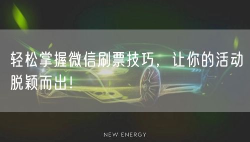 轻松掌握微信刷票技巧,让你的活动脱颖而出!