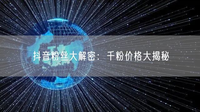 抖音粉丝大解密:千粉价格大揭秘