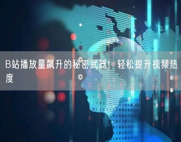 B站播放量飙升的秘密武器!轻松提升视频热度