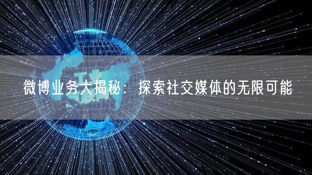 微博业务大揭秘:探索社交媒体的无限可能