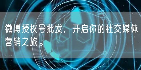 微博授权号批发,开启你的社交媒体营销之旅。