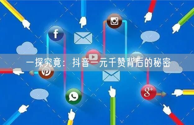 一探究竟：抖音一元千赞背后的秘密