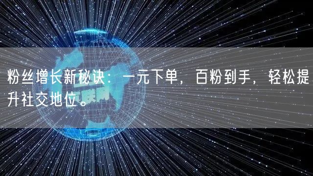 粉丝增长新秘诀：一元下单，百粉到手，轻松提升社交地位。