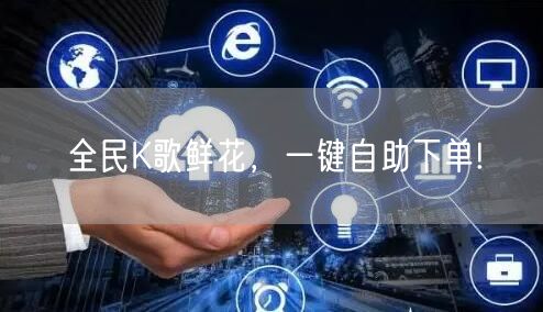 全民K歌鲜花，一键自助下单!