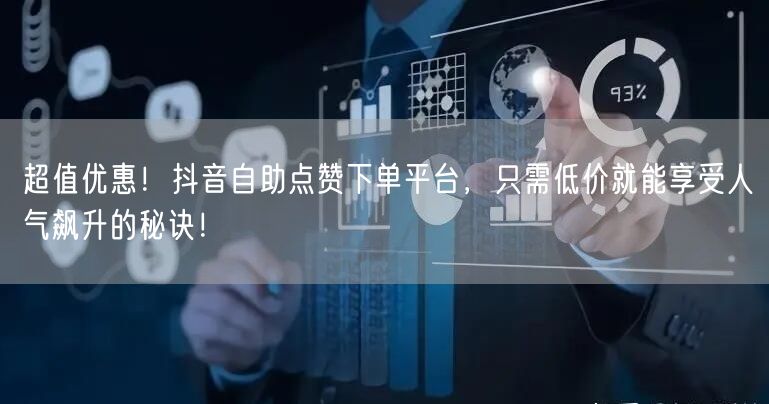 超值优惠!抖音自助点赞下单平台,只需低价就能享受人气飙升的秘诀!