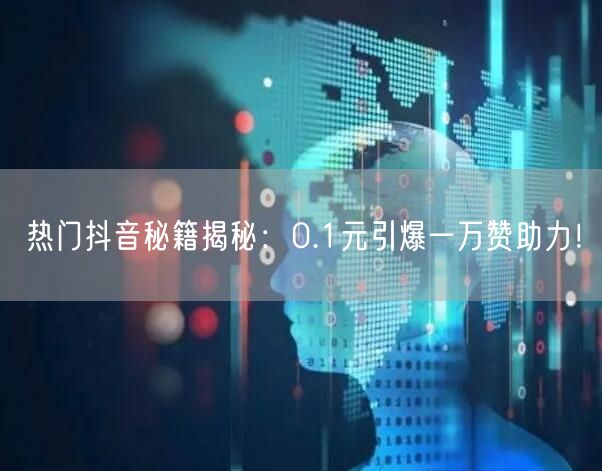 热门抖音秘籍揭秘：0.1元引爆一万赞助力！