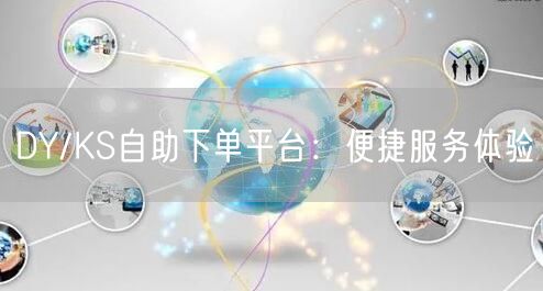 DY/KS自助下单平台:便捷服务体验