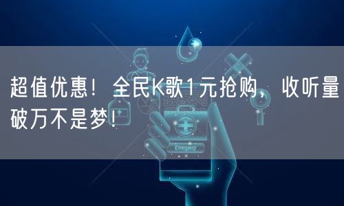 超值优惠!全民K歌1元抢购,收听量破万不是梦!