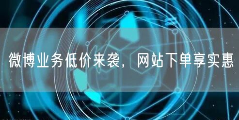微博业务低价来袭,网站下单享实惠