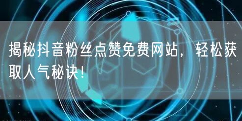 揭秘抖音粉丝点赞免费网站，轻松获取人气秘诀！