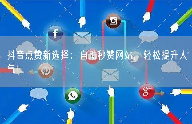 抖音点赞新选择：自助秒赞网站，轻松提升人气！