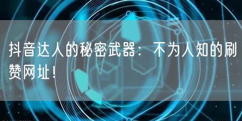 抖音达人的秘密武器：不为人知的刷赞网址！