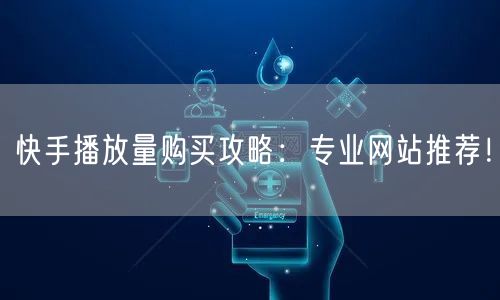 快手播放量购买攻略：专业网站推荐！