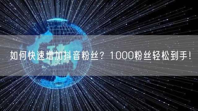如何快速增加抖音粉丝？1000粉丝轻松到手！