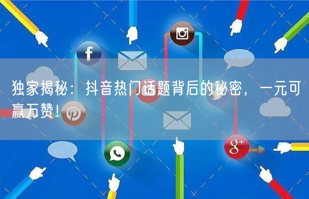 独家揭秘:抖音热门话题背后的秘密,一元可赢万赞!