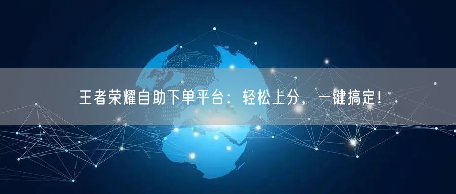 王者荣耀自助下单平台:轻松上分,一键搞定!