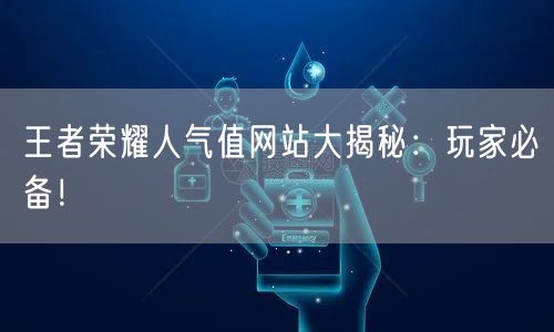 王者荣耀人气值网站大揭秘：玩家必备！