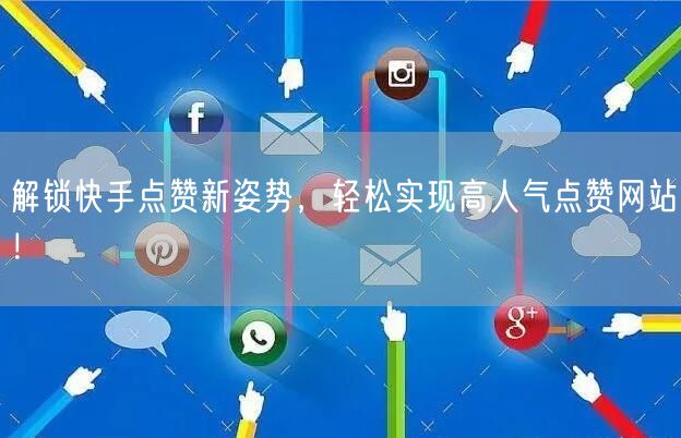解锁快手点赞新姿势,轻松实现高人气点赞网站!
