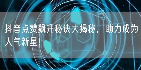 抖音点赞飙升秘诀大揭秘,助力成为人气新星!