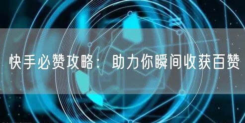 快手必赞攻略:助力你瞬间收获百赞