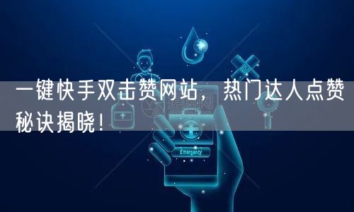 一键快手双击赞网站,热门达人点赞秘诀揭晓!