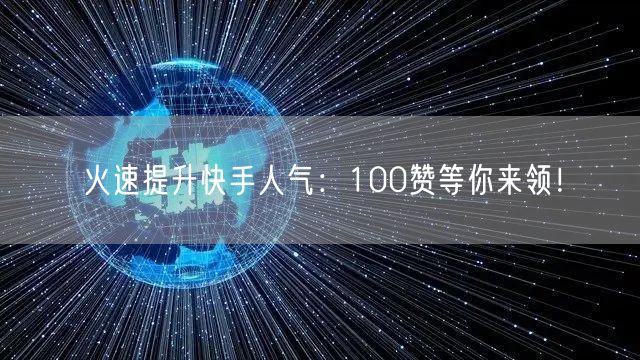 火速提升快手人气:100赞等你来领!