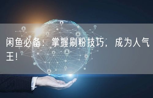 闲鱼必备:掌握刷粉技巧,成为人气王!