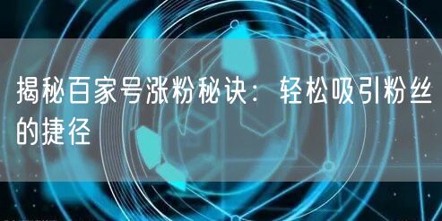 揭秘百家号涨粉秘诀:轻松吸引粉丝的捷径