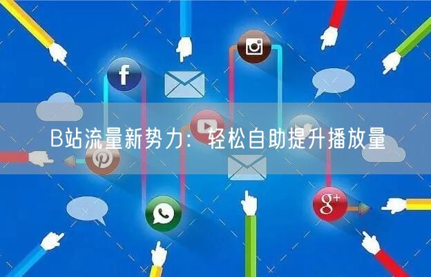 B站流量新势力:轻松自助提升播放量