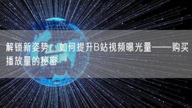 解锁新姿势！如何提升B站视频曝光量——购买播放量的秘密