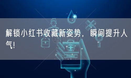 解锁小红书收藏新姿势,瞬间提升人气!