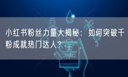 小红书粉丝力量大揭秘：如何突破千粉成就热门达人？