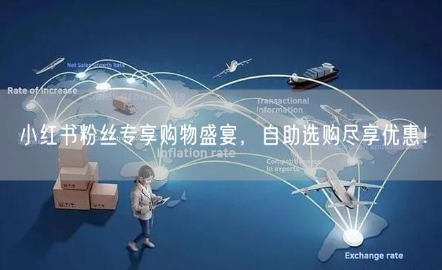 小红书粉丝专享购物盛宴,自助选购尽享优惠!