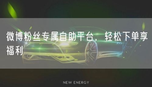 微博粉丝专属自助平台,轻松下单享福利