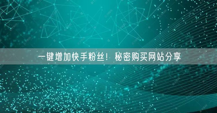 一键增加快手粉丝！秘密购买网站分享