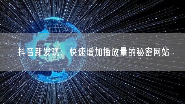 抖音新发现:快速增加播放量的秘密网站