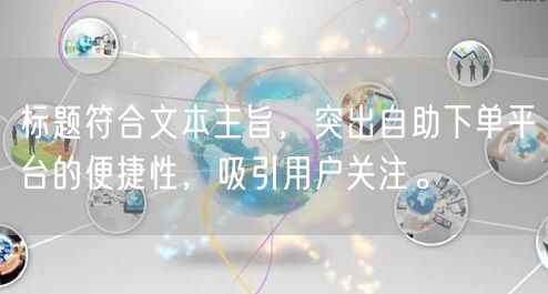 标题符合文本主旨,突出自助下单平台的便捷性,吸引用户关注。
