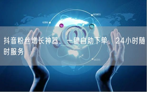 抖音粉丝增长神器，一键自助下单，24小时随时服务
