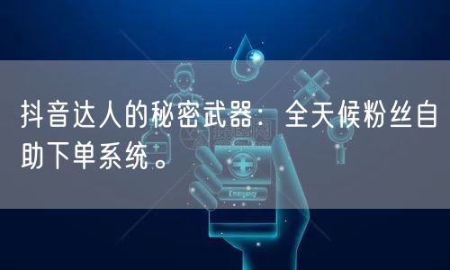 抖音达人的秘密武器：全天候粉丝自助下单系统。