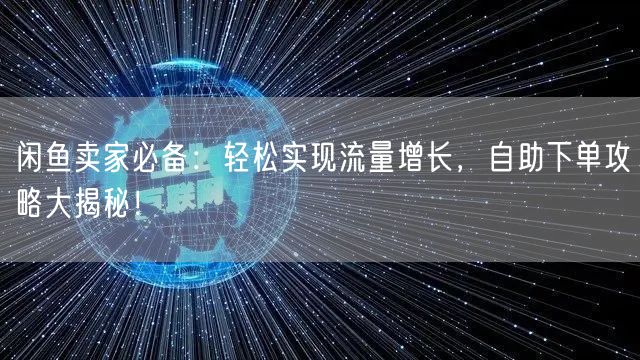 闲鱼卖家必备:轻松实现流量增长,自助下单攻略大揭秘!