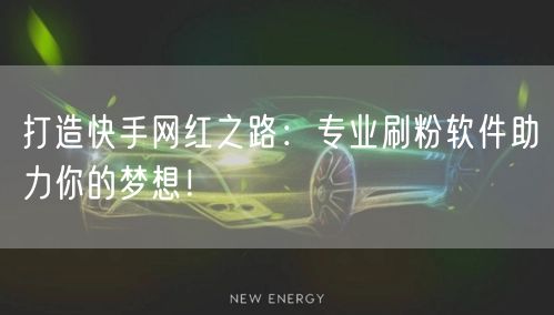 打造快手网红之路:专业刷粉软件助力你的梦想!